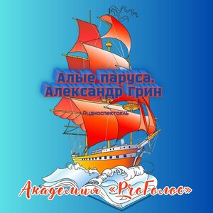 Академия "ProГолос" - Алые паруса. Александр Грин (Аудиоспектакль)